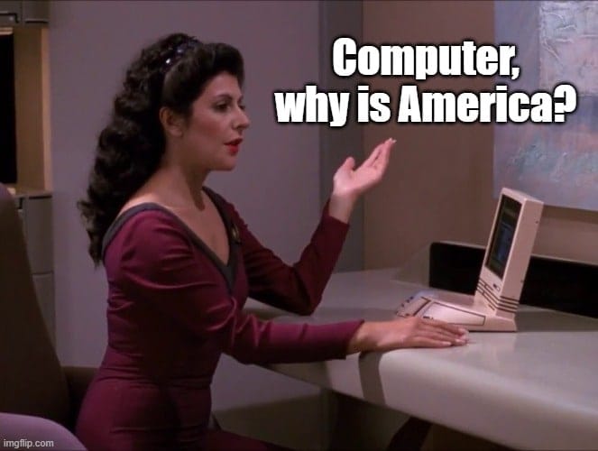 This meme is a humorous image of a Star Trek character, Deanna Troi, sitting at a computer with a puzzled expression. The text "Computer, why is America..." is typed into the screen, but it cuts off abruptly, implying that the computer is not responding to the question. The implication is that the computer is either not working properly or is not capable of answering the question, leading to a humorous and ironic situation.